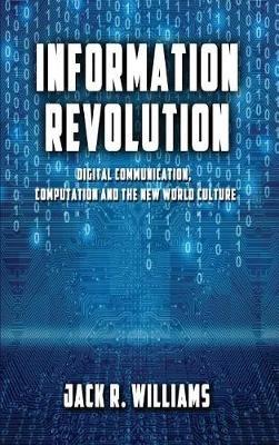 Information Revolution: Digital Communication, Computation and the New World Culture - Jack R Williams - cover