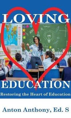 Loving Education: Restoring the Heart of Education - Anton Anthony - cover
