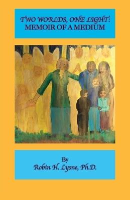 Two Worlds One Light: A Memoir of a Medium - Robin H Lysne - cover