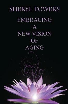 Embracing a New Vision of Aging - Sheryl Towers - cover
