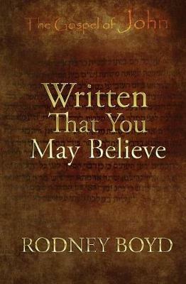 Written That You May Believe: 21 Ruminations on the Gospel of John - Rodney Boyd - cover