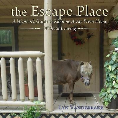 The Escape Place: A Woman's Guide to Running Away from Home Without Leaving - Lyn Vandebrake - cover