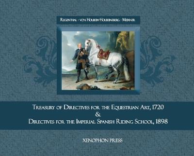 Treasury of Primary Directives for the Equestrian Art 1720: & Directives for the Execution of the Methodical Process in the Training of Riders and Horses for the Spanish Riding School of Vienna & - Johann Christoph Von Regenthal,Franz Holbein-Holbeinsberg,Johann Meixner - cover