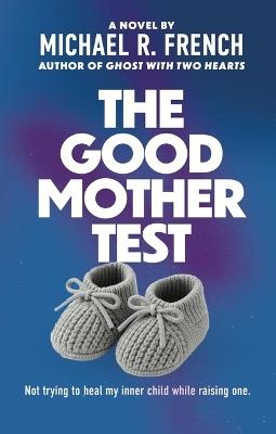 The Good Mother Test: Not Trying to Heal My Inner Child While Raising One - Michael French - cover