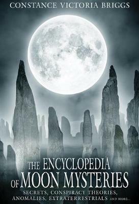 The Encyclopedia of Moon Mysteries: Secrets, Conspiracy Theories, Anomalies, Extraterrestrials and More - Constance Victoria Briggs - cover