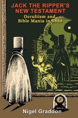 Jack the Ripper's New Testament: Occultism and Bible Mania in 1888 - Nigel Graddon - cover