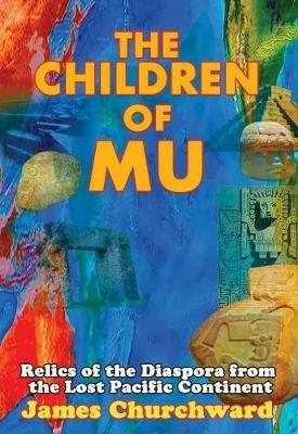 The Children of Mu: Relics of the Diaspora from the Lost Pacific Continent - James Churchward - cover