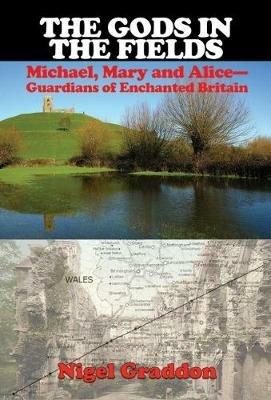 The Gods in the Fields: Michael, Mary and Alice - Guardians of Enchanted Britain - Nigel Graddon - cover