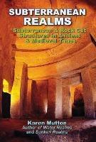 Subterranean Realms: Subterranean & Rock Cut Structures in Ancient & Medieval Times - Karen Mutton - cover
