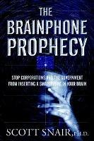 The Brainphone Prophecy: Stop Corporations and the Government from Inserting a Smartphone in Your Brain - Scott Snair - cover