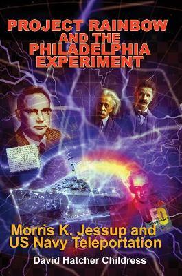 Project Rainbow and the Philadelphia Experiment: Morris K. Jessup and Us Navy Teleportation - David Hatcher Childress - cover
