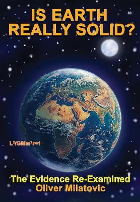 Is Earth Really Solid?: The Evidence Re-Examined - Oliver Milatovic - cover