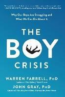 The Boy Crisis: Why Our Boys Are Struggling and What We Can Do About It - Warren Farrell,John Gray - cover
