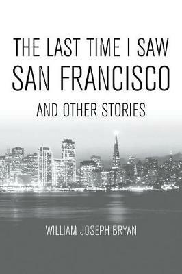 The Last Time I Saw San Francisco: And Other Stories - William Joseph Bryan - cover