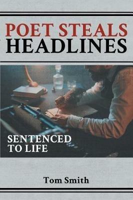 Poet Steals Headlines: Sentence to Life - Tom Smith - cover