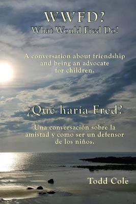 WWFD? What Would Fred Do? A conversation about friendship and being an advocate for children.: ¿Qué haría Fred? Una conversación sobre la amistad y ser un defensor de los niños. - Todd Cole - cover