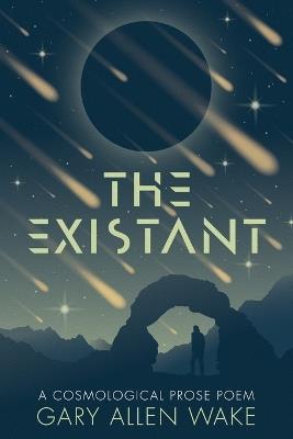 The Existant: A Cosmological Prose Poem - Gary A Wake - cover