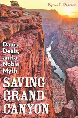 Saving Grand Canyon: Dams, Deals, and a Noble Myth - Byron E Pearson - cover