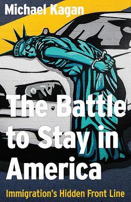 The Battle to Stay in America: Immigration's Hidden Front Line - Michael Kagan - cover