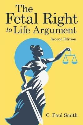 The Fetal Right to Life Argument: Second Edition, 2020 - C Paul Smith - cover