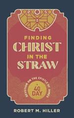 Finding Christ in the Straw: A Forty-Day Devotion on the Epistle of James