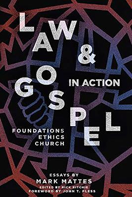 Law & Gospel in Action: Foundations, Ethics, Church - Mark C Mattes - cover