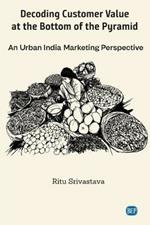 Decoding Customer Value at the Bottom of the Pyramid: An Urban India Marketing Perspective