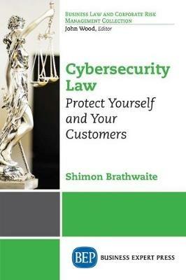 Cybersecurity Law: Protect Yourself and Your Customers - Shimon Brathwaite - cover