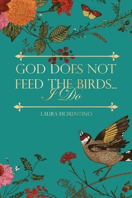 God Does Not Feed the Birds... I Do - Laura Fiorentino - cover