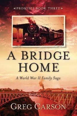 A Bridge Home: A World War II Family Saga - Greg Carson - cover