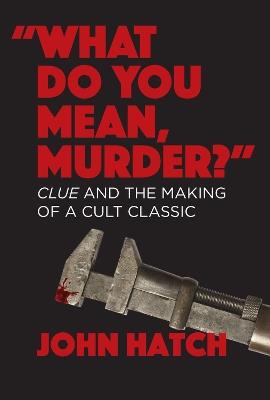 "What Do You Mean, Murder?" Clue and the Making of a Cult Classic - John Hatch - cover
