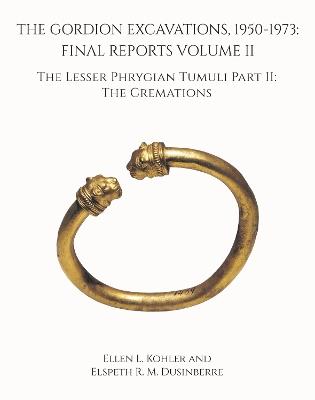 The Gordion Excavations, 1950–1973 – Final Reports Volume II; The Lesser Phrygian Tumuli Part 2 The Cremations - Ellen L. Kohler,Elspeth R.m. Dusinberre,Elizabeth Baughan - cover