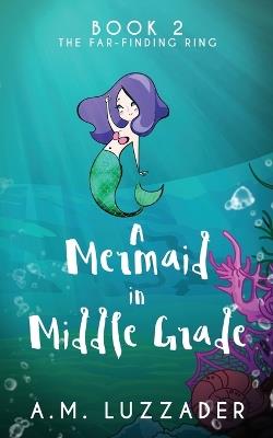 A Mermaid In Middle Grade: Book 2: The Far-Finding Ring - A M Luzzader - cover