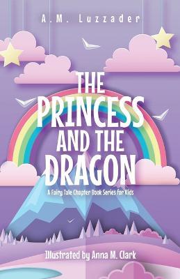 The Princess and the Dragon: A Fairy Tale Chapter Book Series for Kids - A M Luzzader - cover