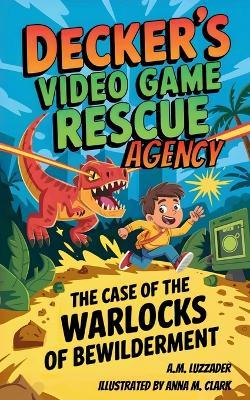 Decker's Video Game Rescue Agency: The Case of the Warlocks of Bewilderment - A M Luzzader - cover