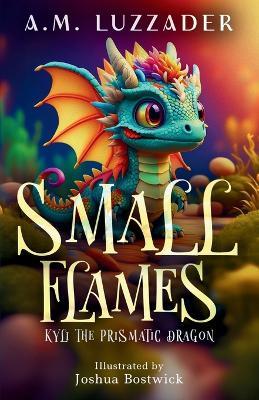 Small Flames: Kyli the Prismatic Dragon - A M Luzzader - cover