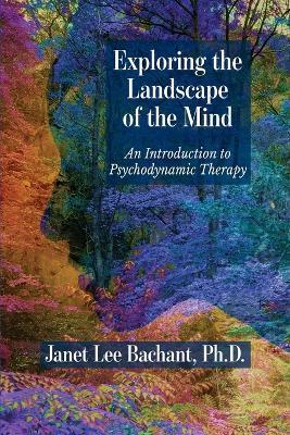 Exploring the Landscape of the Mind: An Introduction to Psychodynamic Therapy - Janet Lee Bachant - cover