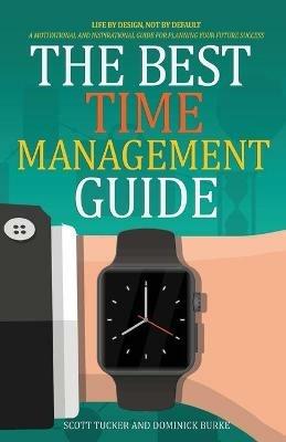The Best Time Management Guide: Life By Design, Not By Default - Scott Tucker,Dominick Burke - cover