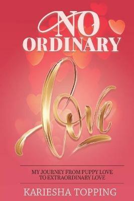 No Ordinary Love: My Journey From Puppy Love to Extraordinary Love: From Puppy Love to Extraordinary Love - Kariesha Topping - cover