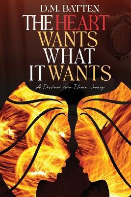 The Heart Wants What it Wants: A Destined Twin Flame Journey - D M Batten - cover