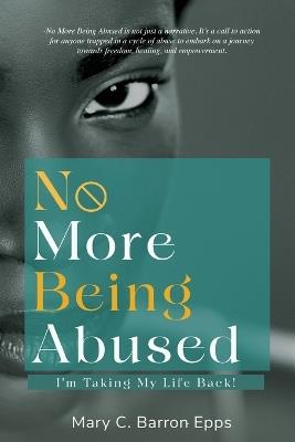 No More Being Abused: I'm Taking My Life Back! - Mary C Barron-Epps - cover