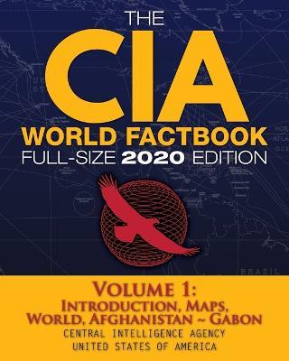 The CIA World Factbook Volume 1 - Full-Size 2020 Edition: Giant Format, 600+ Pages: The #1 Global Reference, Complete & Unabridged - Vol. 1 of 3, Introduction, Maps, World, Afghanistan Gabon - Central Intelligence Agency - cover