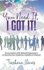You Need It, I Got It!: Conversations with Global Entrepreneurs on Growing Your Audience, Visibility and Influence