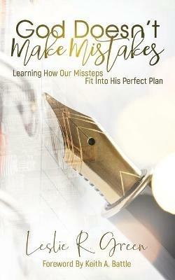 God Doesn't Make Mistakes: Learning How Our Missteps Fit Into His Perfect Plan - Leslie R Green - cover