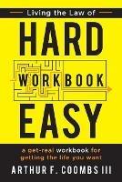 Living the Law of Hard Easy Workbook: A Get-Real Workbook for Getting the Life You Want - Arthur F Coombs,Art Coombs - cover