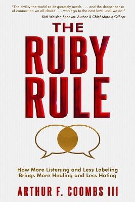 The Ruby Rule: How More Listening and Less Labeling Brings More Healing and Less Hating - Arthur F Coombs,Art Coombs - cover
