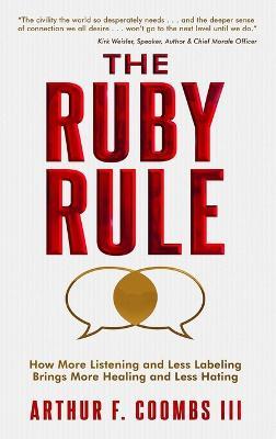The Ruby Rule: How More Listening and Less Labeling Brings More Healing and Less Hating - Arthur F Coombs,Art Coombs - cover