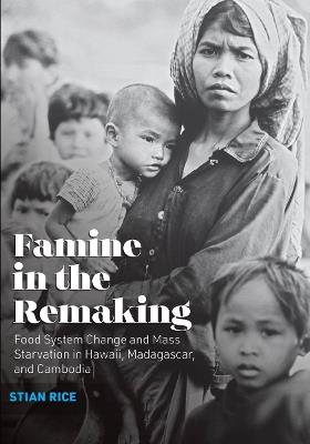 Famine in the Remaking: Food System Change and Mass Starvation in Hawaii, Madagascar, and Cambodia - Stian Rice - cover