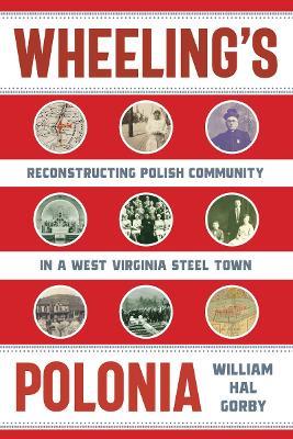 Wheeling's Polonia: Reconstructing Polish Community in a West Virginia Steel Town - William Hal Gorby - cover