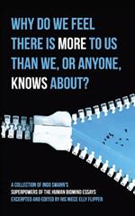 Why Do We Feel There is More to Us Than We, or Anyone, Knows?: A Collection ofF Ingo Swann's Superpowers of the Human Biomind Essays Excerpted and Edited By His Niece Elly Flippen